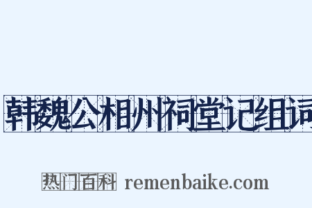 韩魏公相州祠堂记组词是什么意思的图片